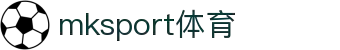 中国区|mksport体育|股份有限公司"